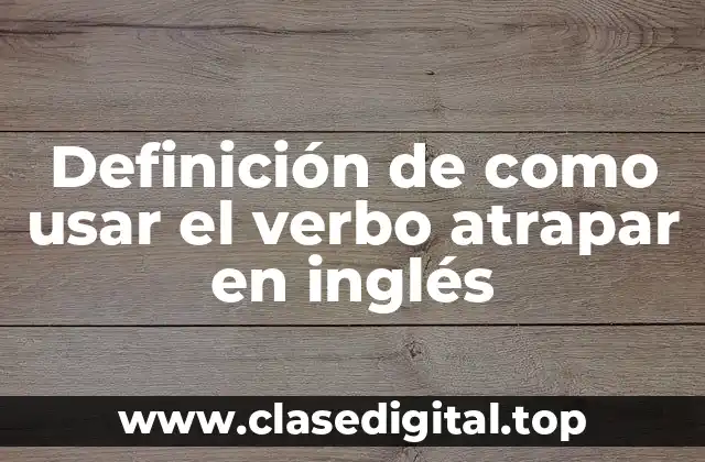 Definición de como usar el verbo atrapar en inglés