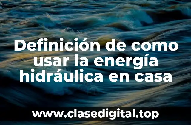 Definición de como usar la energía hidráulica en casa