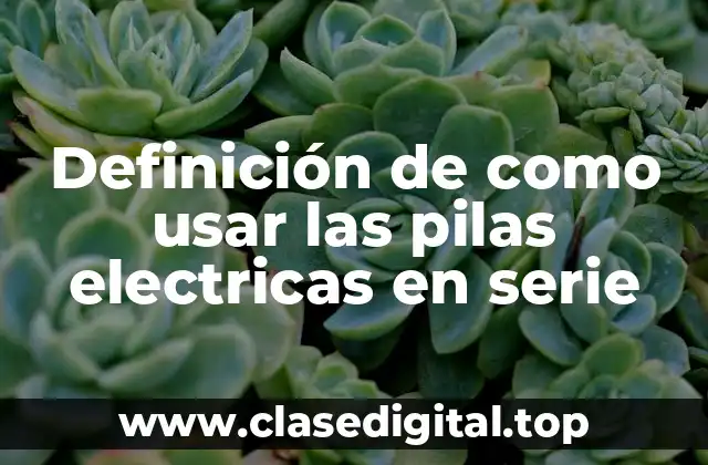 Definición de como usar las pilas electricas en serie