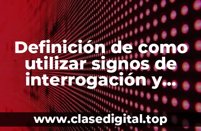 Definición de como utilizar signos de interrogación y exclamación