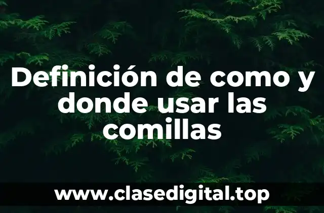 Definición de como y donde usar las comillas