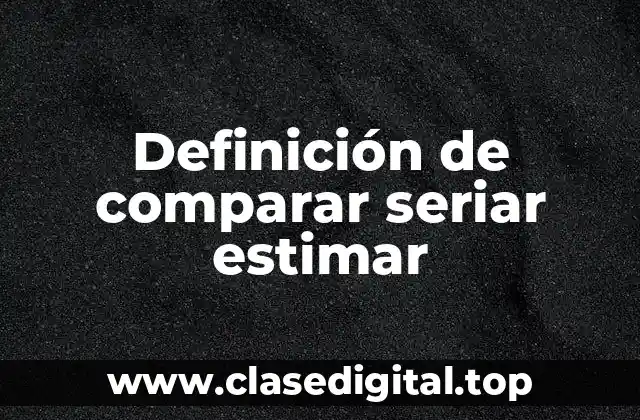 Definición de comparar seriar estimar