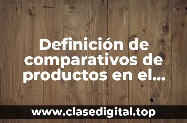 Definición de comparativos de productos en el mercado