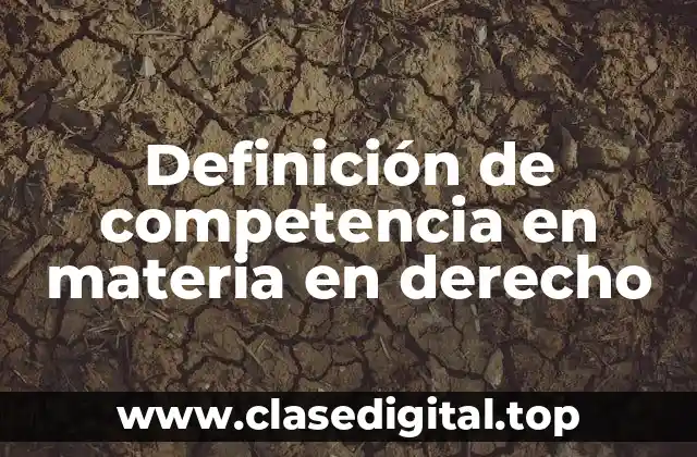 Definición de competencia en materia en derecho