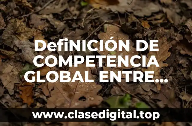 DefiNICIÓN DE COMPETENCIA GLOBAL ENTRE EMPRESAS