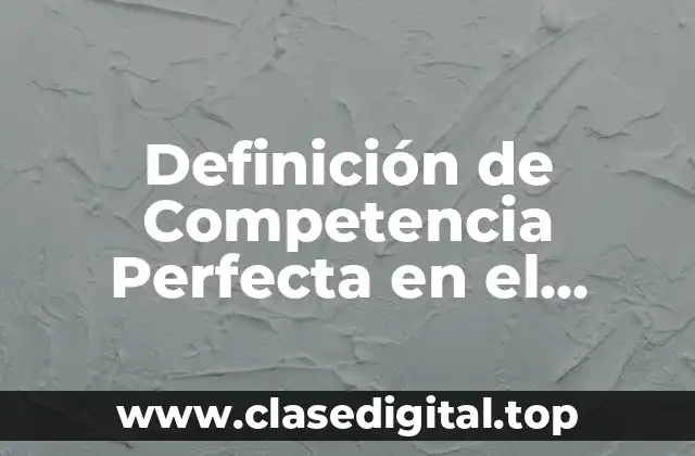 Definición de Competencia Perfecta en el Mundo