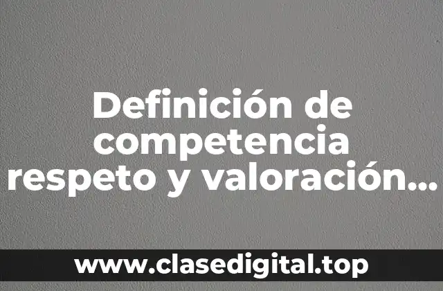 Definición de competencia respeto y valoración de la diversidad