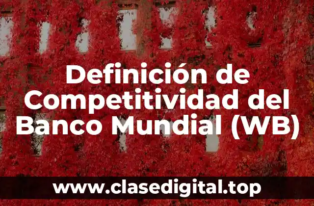 Definición de Competitividad del Banco Mundial (WB)