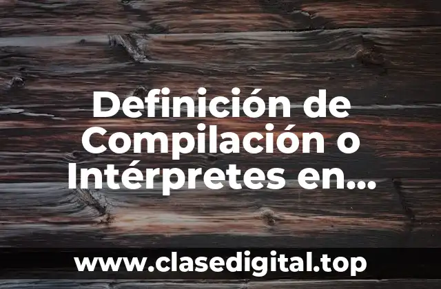 Definición de Compilación o Intérpretes en Programación