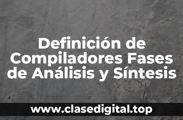 Definición de Compiladores Fases de Análisis y Síntesis