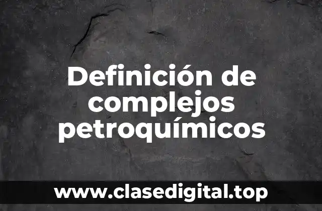 Definición de complejos petroquímicos
