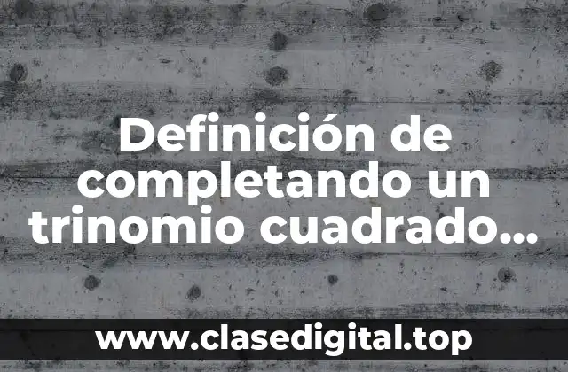 Definición de completando un trinomio cuadrado perfecto