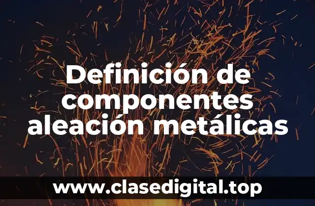 Definición de componentes aleación metálicas