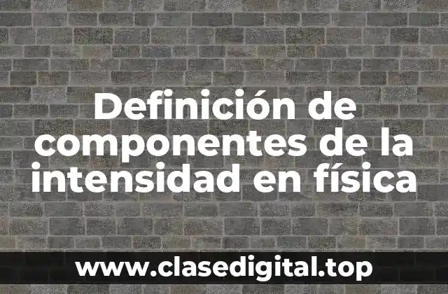Definición de componentes de la intensidad en física