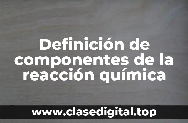 Definición de componentes de la reacción química