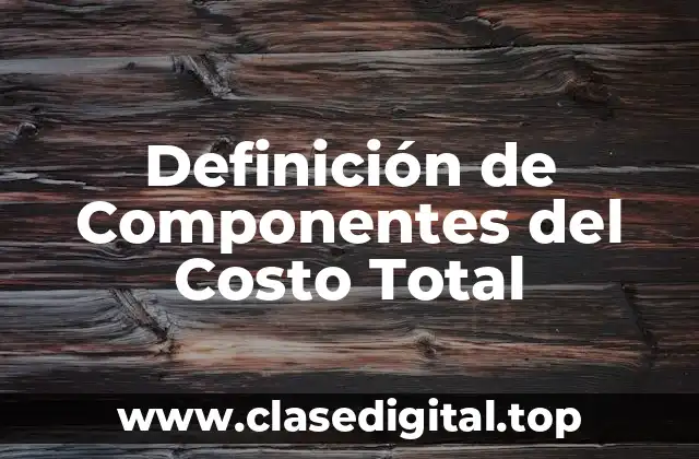 Definición técnica de Componentes del Costo Total