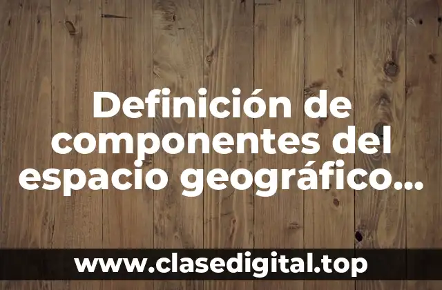 Definición de componentes del espacio geográfico político