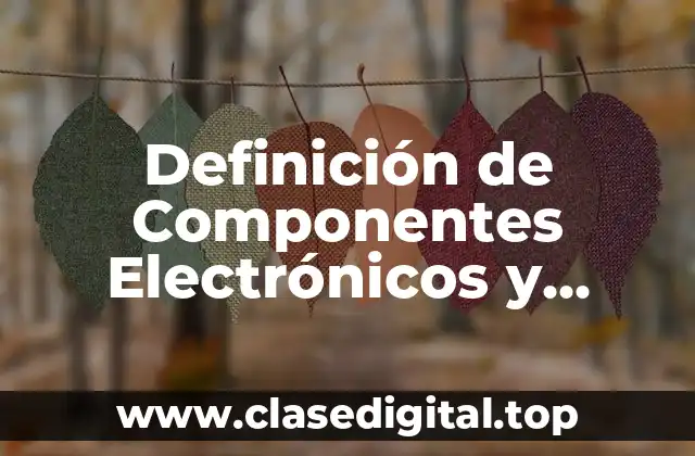 Definición de Componentes Electrónicos y Eléctricos