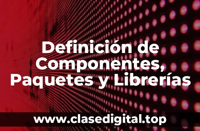 Definición de Componentes, Paquetes y Librerías