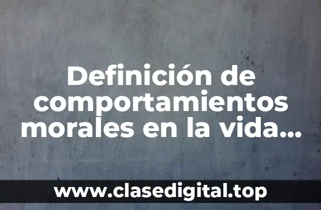 Definición de comportamientos morales en la vida cotidiana