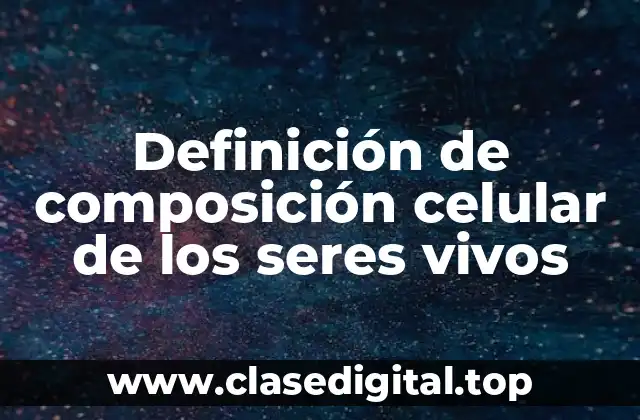 Definición de composición celular de los seres vivos