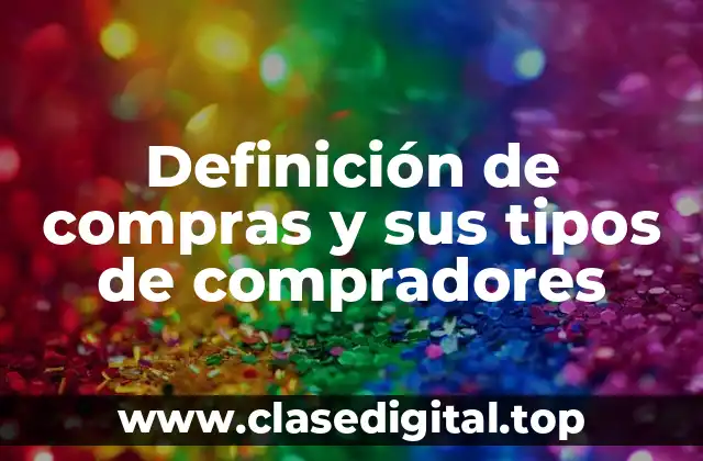 Definición de compras y sus tipos de compradores