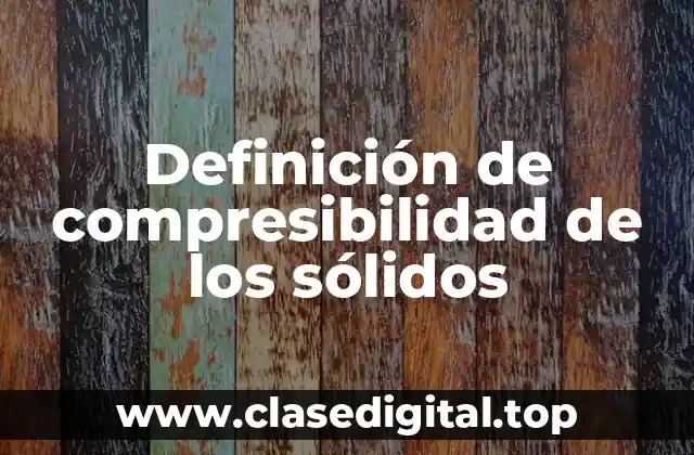 Definición de compresibilidad de los sólidos