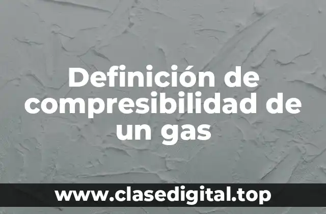 Definición de compresibilidad de un gas