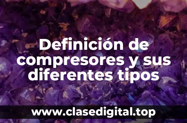 Definición de compresores y sus diferentes tipos