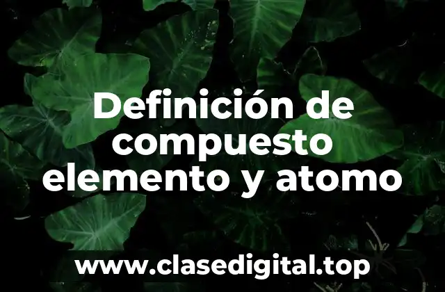 Definición de compuesto elemento y atomo