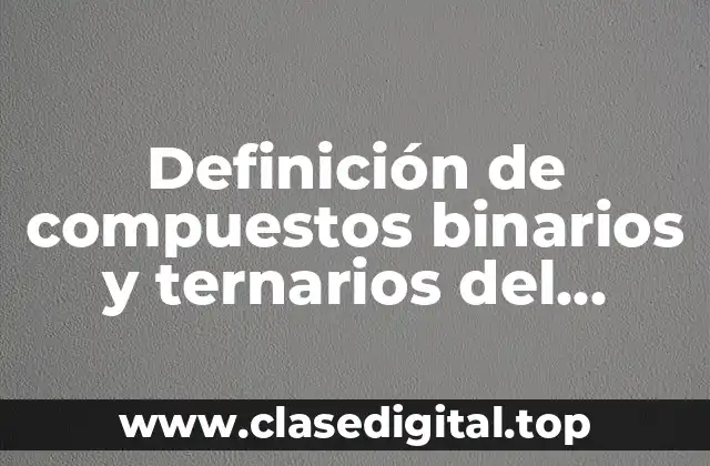 Definición de compuestos binarios y ternarios del hidrógeno