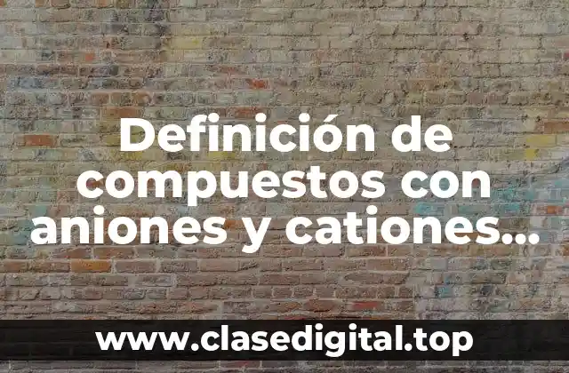 Definición de compuestos con aniones y cationes química inorgánica