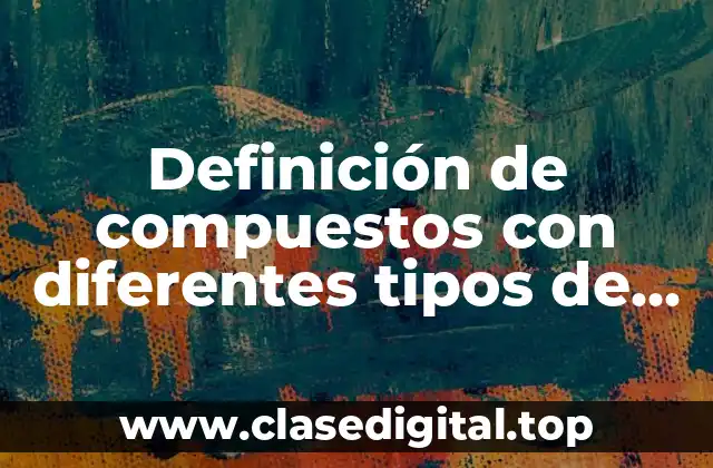 Definición de compuestos con diferentes tipos de enlace