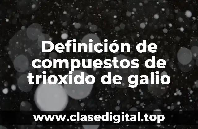 Definición de compuestos de trioxido de galio