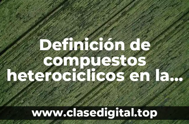 Definición de compuestos heterociclicos en la naturaleza