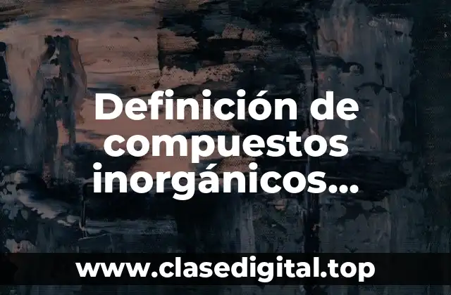 Definición de compuestos inorgánicos utilizados en la industria