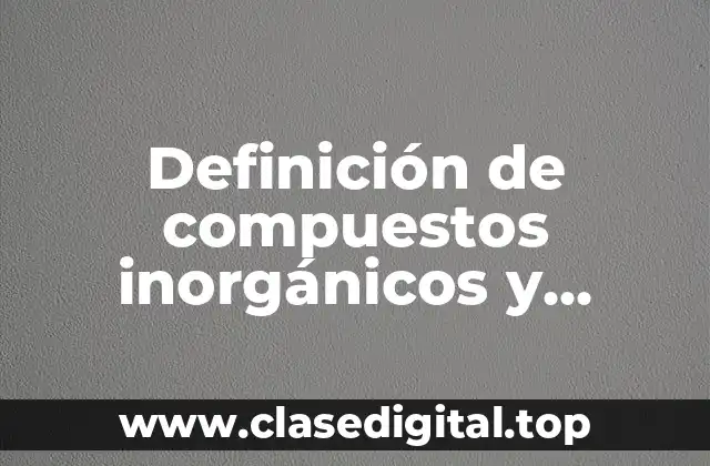 Definición de compuestos inorgánicos y orgánicos