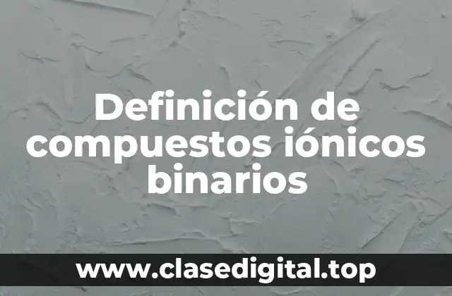 Definición de compuestos iónicos binarios
