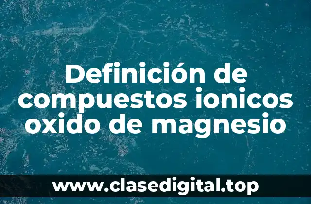 Definición de compuestos ionicos oxido de magnesio