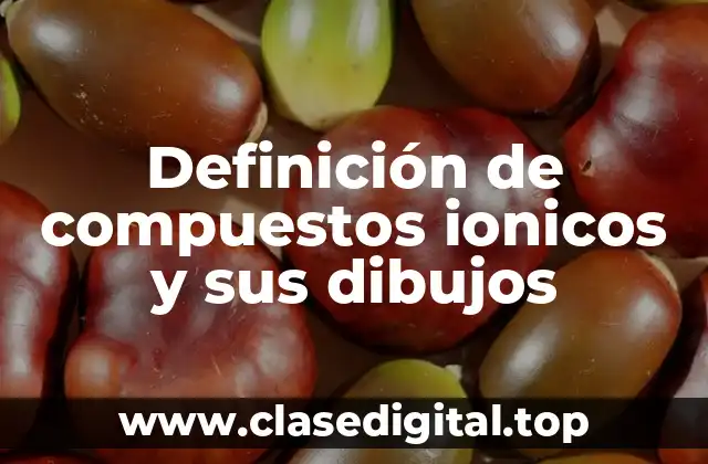 Definición de compuestos ionicos y sus dibujos