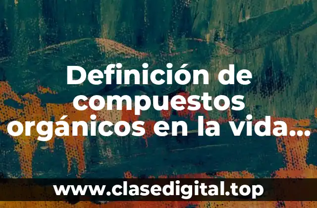 Definición de compuestos orgánicos en la vida diaria