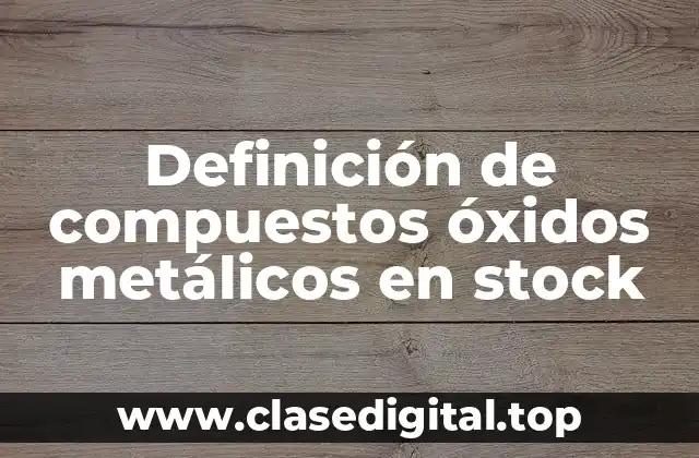 Definición de compuestos óxidos metálicos en stock