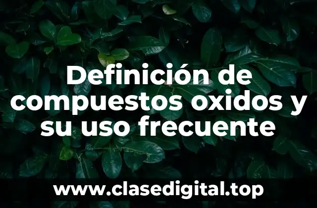 Definición de compuestos oxidos y su uso frecuente