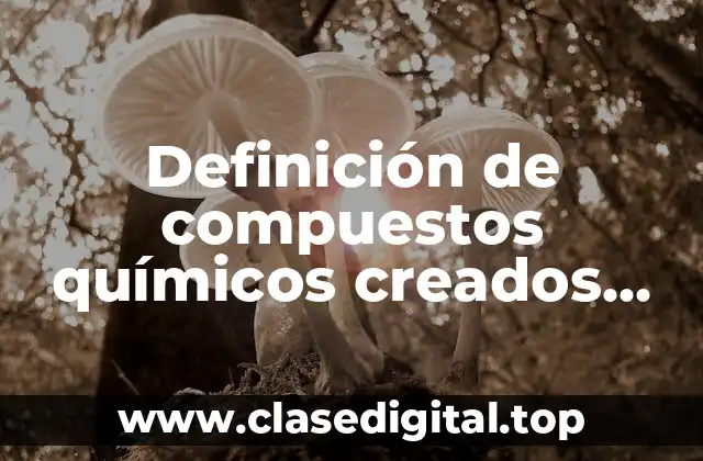 Definición de compuestos químicos creados por el hombre