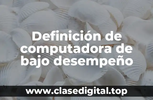 Definición de computadora de bajo desempeño
