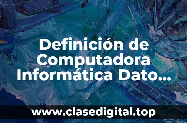 Definición de Computadora Informática Dato Información CPU