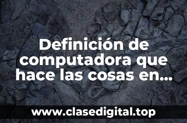 Definición de computadora que hace las cosas en computadora