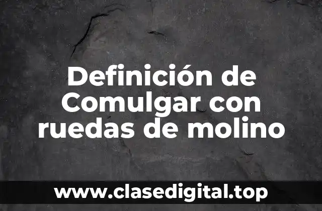 Definición de Comulgar con ruedas de molino