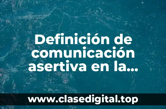 Definición de comunicación asertiva en la empresa