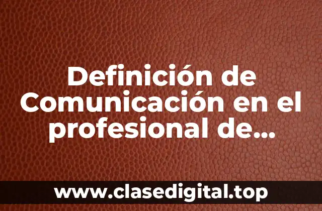 Definición de Comunicación en el profesional de Enfermería